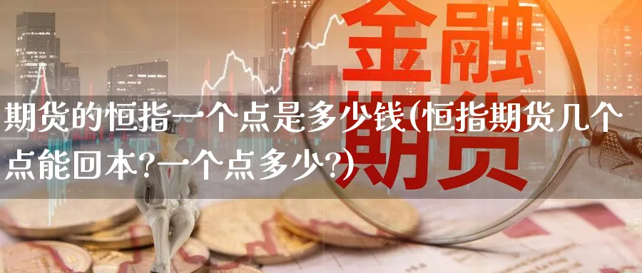 期货的恒指一个点是多少钱(恒指期货几个点能回本?一个点多少?)_https://www.tian1ad.com_黄金直播室_第1张