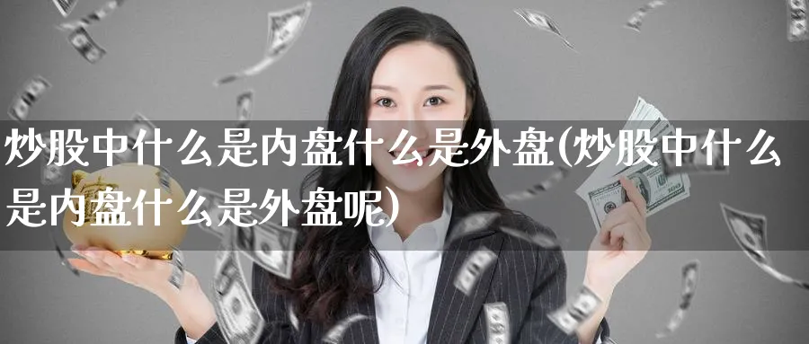 炒股中什么是内盘什么是外盘(炒股中什么是内盘什么是外盘呢)_https://www.tian1ad.com_黄金直播室_第1张