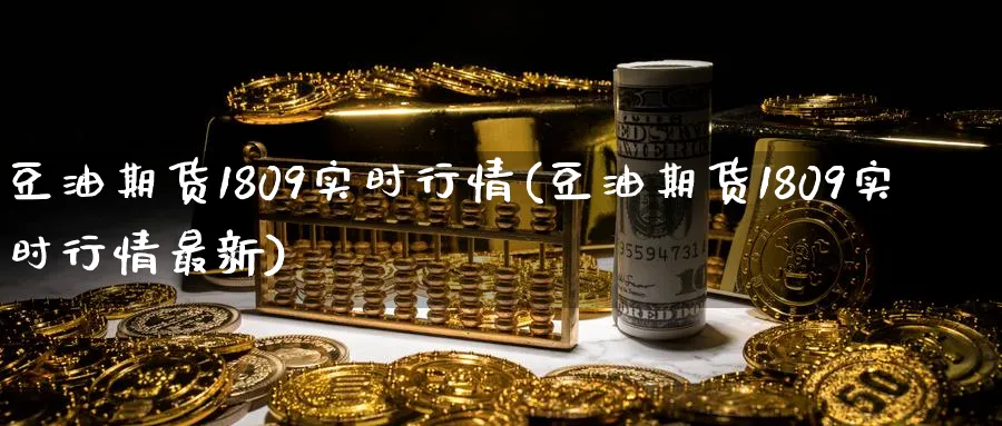 豆油期货1809实时行情(豆油期货1809实时行情最新)_https://www.tian1ad.com_黄金期货_第1张