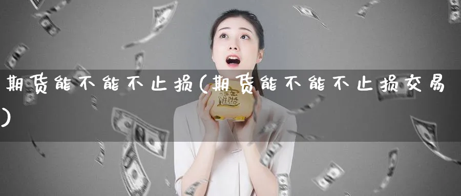 期货能不能不止损(期货能不能不止损交易)_https://www.tian1ad.com_铜期货_第1张
