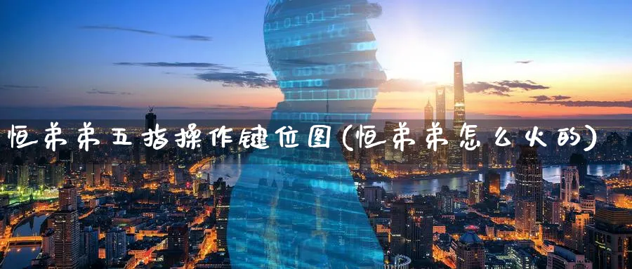恒弟弟五指操作键位图(恒弟弟怎么火的)_https://www.tian1ad.com_铜期货_第1张