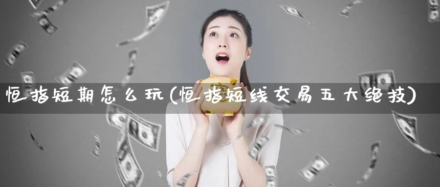 恒指短期怎么玩(恒指短线交易五大绝技)_https://www.tian1ad.com_铜期货_第1张