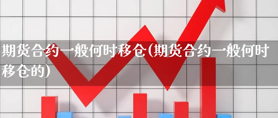 期货合约一般何时移仓(期货合约一般何时移仓的)_https://www.tian1ad.com_黄金期货_第1张