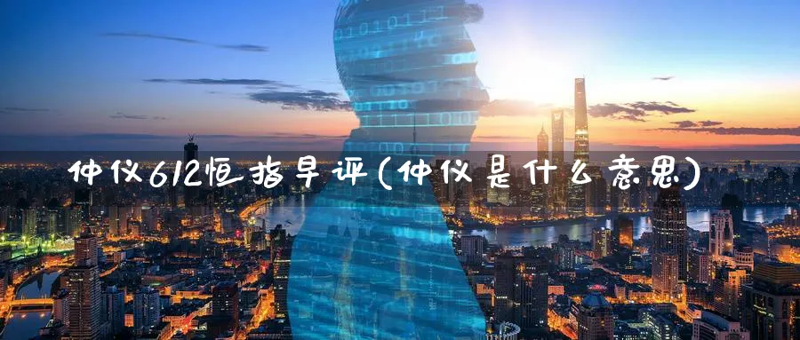 仲仪612恒指早评(仲仪是什么意思)_期货学院_第1张_黄金直播室 仲仪612恒指早评(仲仪是什么意思)_https://www.tian1ad.com_期货学院_第1张