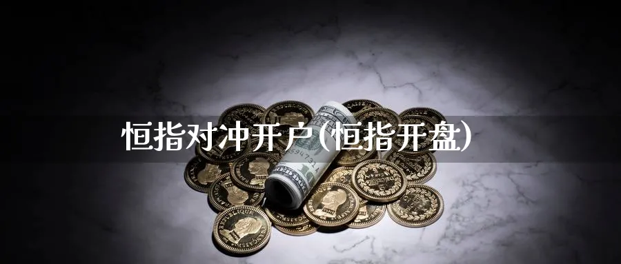恒指对冲开户(恒指开盘)_https://www.tian1ad.com_黄金期货_第1张