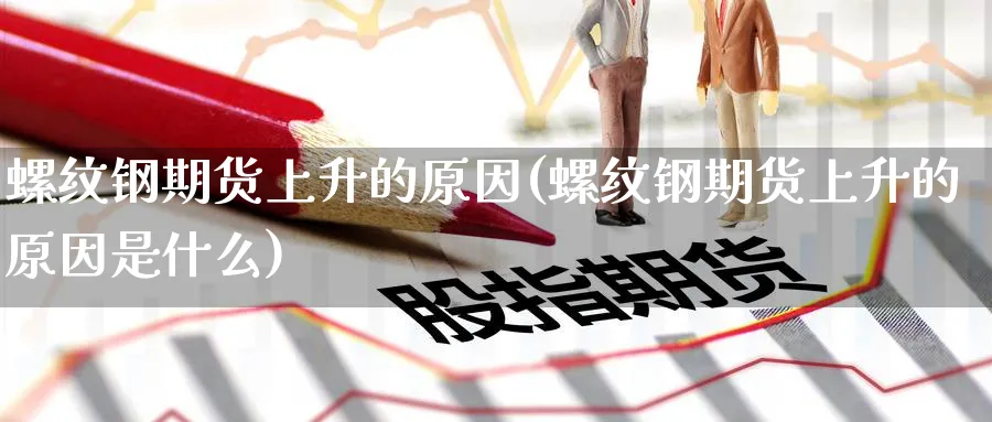 螺纹钢期货上升的原因(螺纹钢期货上升的原因是什么)_https://www.tian1ad.com_铜期货_第1张