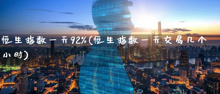 恒生指数一天92%(恒生指数一天交易几个小时)_https://www.tian1ad.com_期货学院_第1张