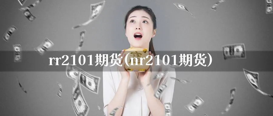 rr2101期货(nr2101期货)_https://www.tian1ad.com_期货学院_第1张