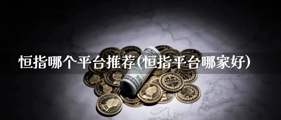 恒指哪个平台推荐(恒指平台哪家好)_https://www.tian1ad.com_黄金期货_第1张