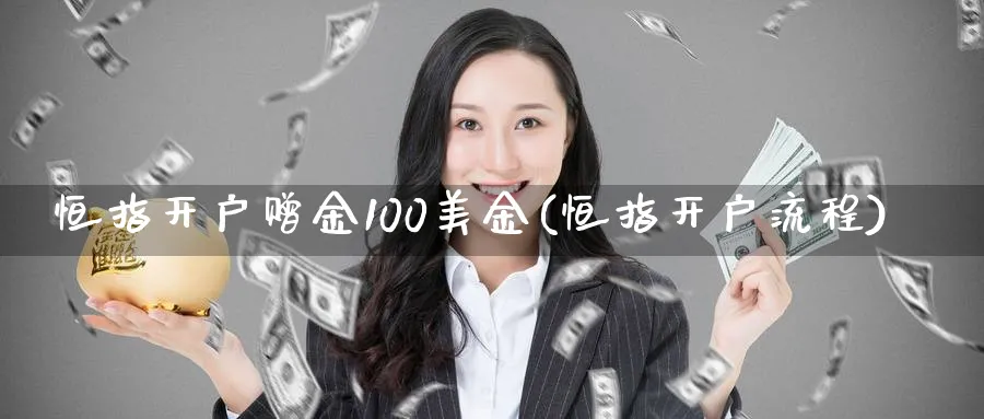 恒指开户赠金100美金(恒指开户流程)_https://www.tian1ad.com_铜期货_第1张
