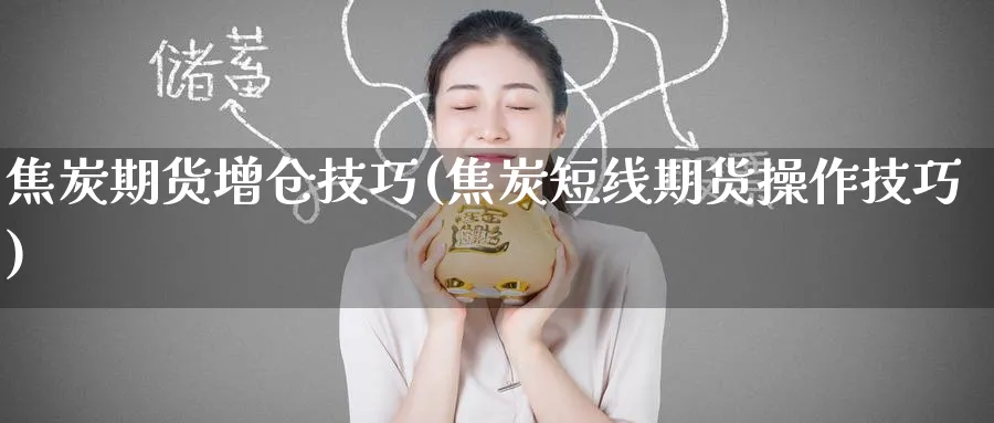 焦炭期货增仓技巧(焦炭短线期货操作技巧)_https://www.tian1ad.com_期货学院_第1张