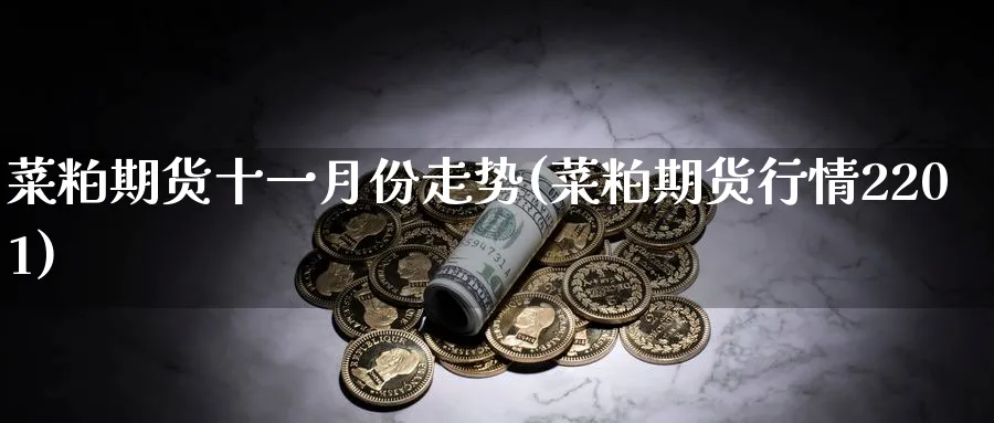 菜粕期货十一月份走势(菜粕期货行情2201)_https://www.tian1ad.com_期货学院_第1张