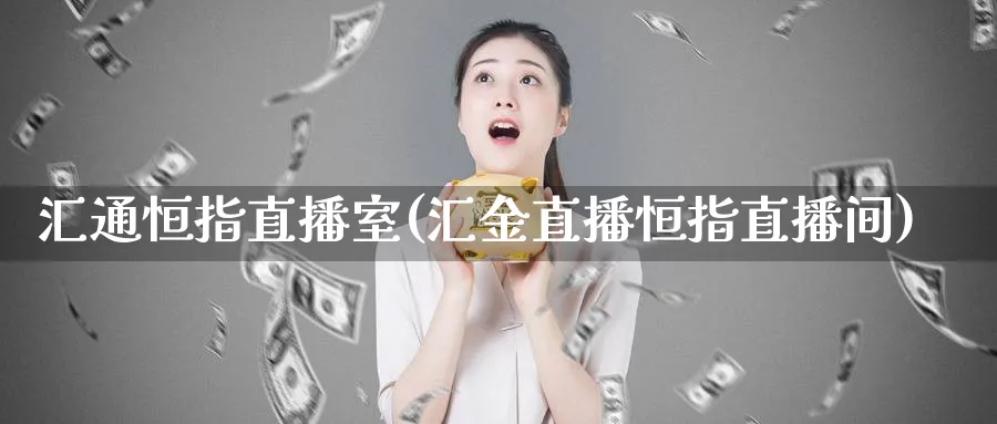 汇通恒指直播室(汇金直播恒指直播间)_https://www.tian1ad.com_期货学院_第1张