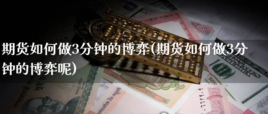 期货如何做3分钟的博弈(期货如何做3分钟的博弈呢)_https://www.tian1ad.com_黄金直播室_第1张