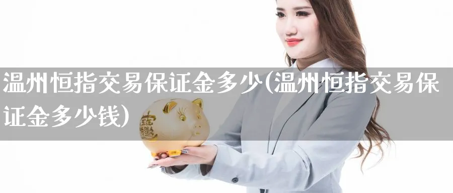 温州恒指交易保证金多少(温州恒指交易保证金多少钱)_https://www.tian1ad.com_铜期货_第1张