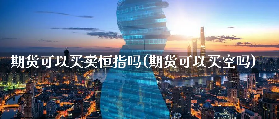 期货可以买卖恒指吗(期货可以买空吗)_https://www.tian1ad.com_期货学院_第1张