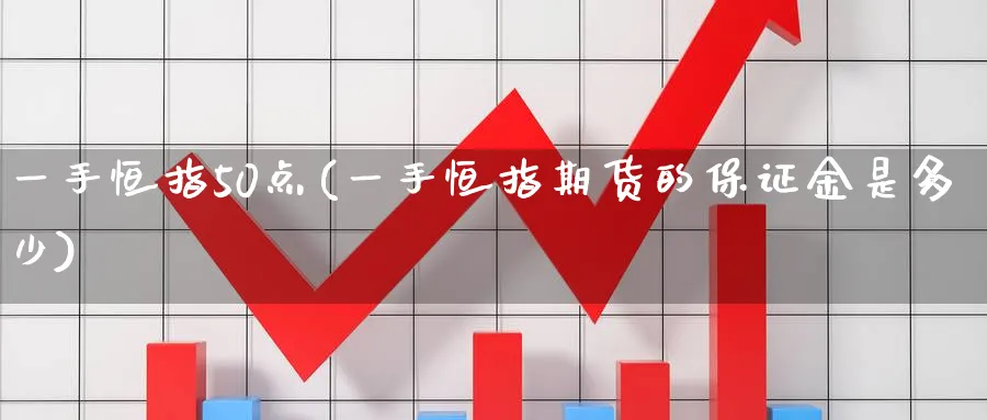 一手恒指50点(一手恒指期货的保证金是多少)_https://www.tian1ad.com_黄金直播室_第1张