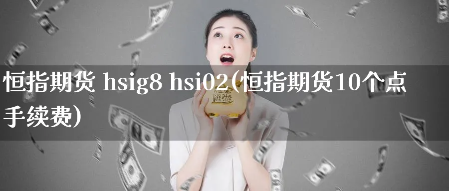 恒指期货 hsig8 hsi02(恒指期货10个点手续费)_https://www.tian1ad.com_黄金直播室_第1张