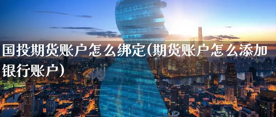 国投期货账户怎么绑定(期货账户怎么添加银行账户)_https://www.tian1ad.com_黄金期货_第1张