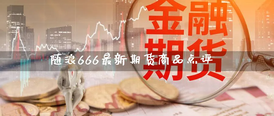 随浪666最新期货商品点评_https://www.tian1ad.com_黄金期货_第1张