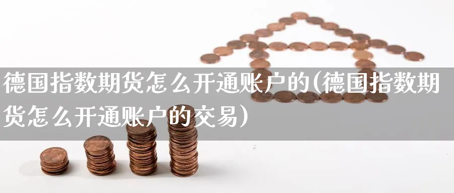 德国指数期货怎么开通账户的(德国指数期货怎么开通账户的交易)_https://www.tian1ad.com_黄金期货_第1张
