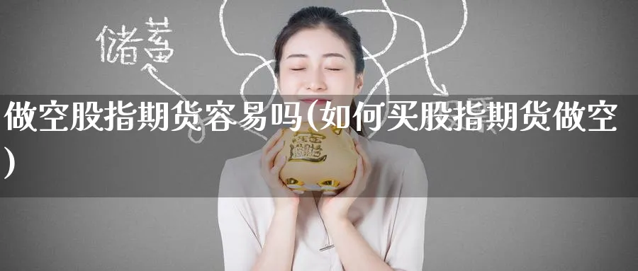 做空股指期货容易吗(如何买股指期货做空)_期货学院_第1张_黄金直播室 做空股指期货容易吗(如何买股指期货做空)_https://www.tian1ad.com_期货学院_第1张