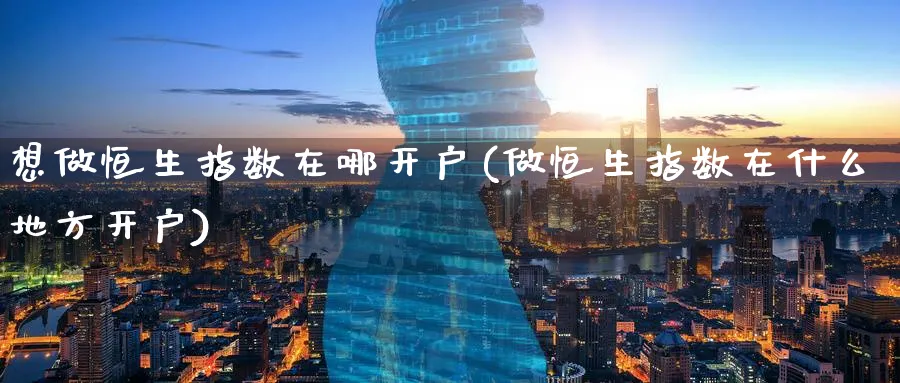 想做恒生指数在哪开户(做恒生指数在什么地方开户)_https://www.tian1ad.com_黄金直播室_第1张