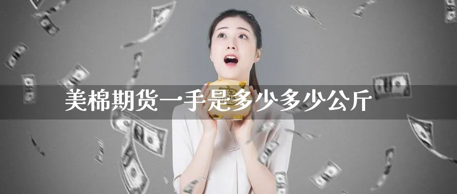 美棉期货一手是多少多少公斤_https://www.tian1ad.com_黄金直播室_第1张