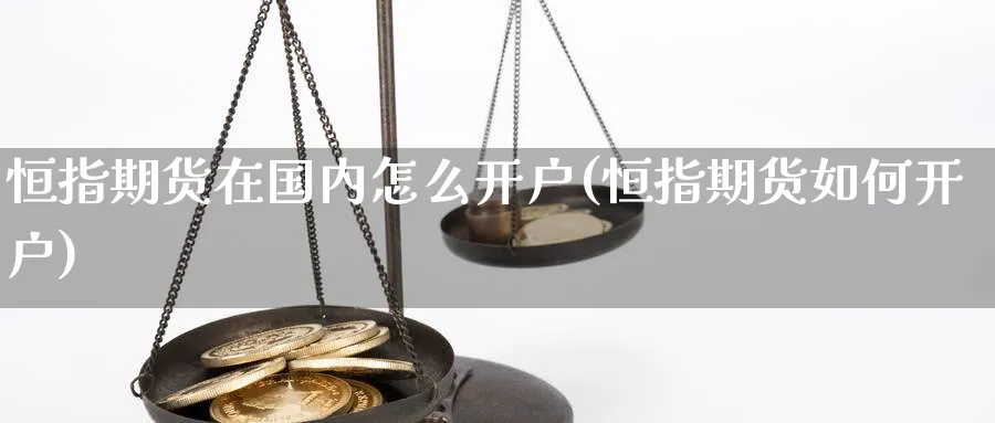 恒指期货在国内怎么开户(恒指期货如何开户)_黄金直播室_第1张_黄金直播室 恒指期货在国内怎么开户(恒指期货如何开户)_https://www.tian1ad.com_黄金直播室_第1张