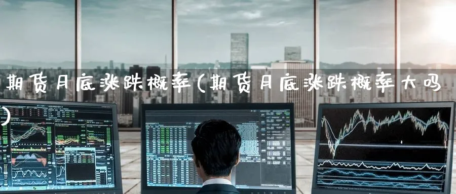 期货月底涨跌概率(期货月底涨跌概率大吗)_https://www.tian1ad.com_期货学院_第1张