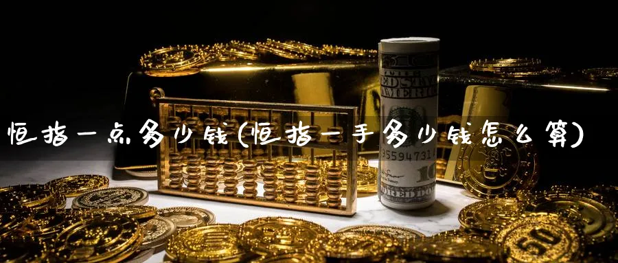 恒指一点多少钱(恒指一手多少钱怎么算)_https://www.tian1ad.com_铜期货_第1张