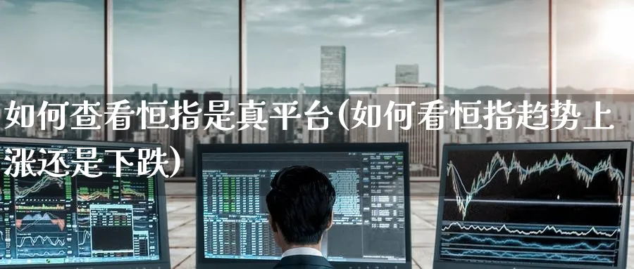 如何查看恒指是真平台(如何看恒指趋势上涨还是下跌)_黄金期货_第1张_黄金直播室 如何查看恒指是真平台(如何看恒指趋势上涨还是下跌)_https://www.tian1ad.com_黄金期货_第1张