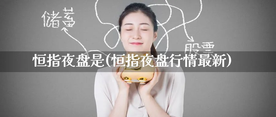 恒指夜盘是(恒指夜盘行情最新)_https://www.tian1ad.com_黄金期货_第1张