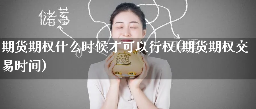 期货期权什么时候才可以行权(期货期权交易时间)_https://www.tian1ad.com_黄金直播室_第1张