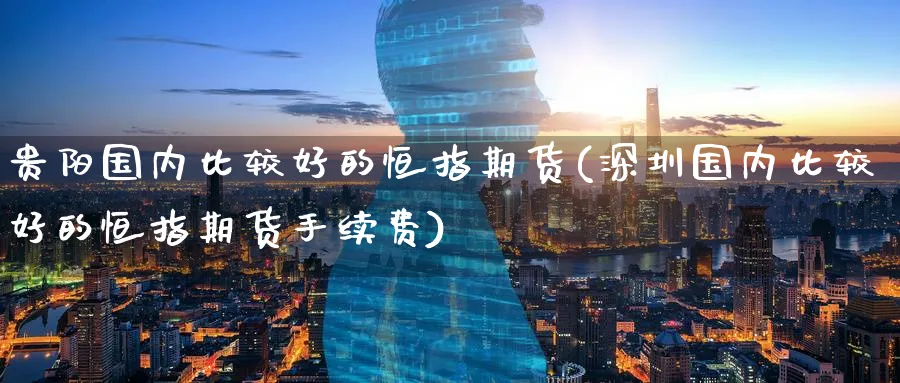 贵阳国内比较好的恒指期货(深圳国内比较好的恒指期货手续费)_https://www.tian1ad.com_期货学院_第1张