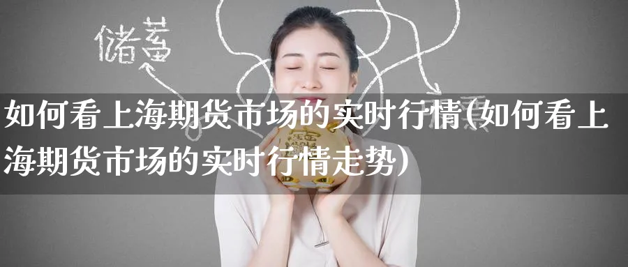 如何看上海期货市场的实时行情(如何看上海期货市场的实时行情走势)_https://www.tian1ad.com_铜期货_第1张