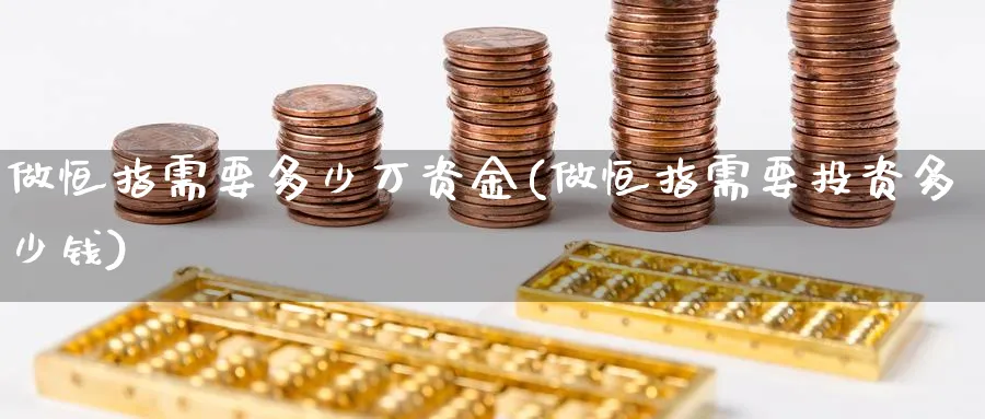 做恒指需要多少万资金(做恒指需要投资多少钱)_https://www.tian1ad.com_黄金期货_第1张