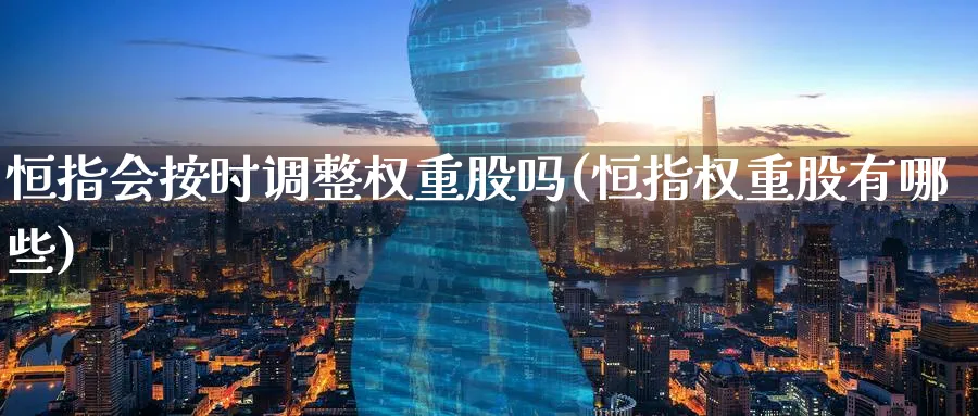 恒指会按时调整权重股吗(恒指权重股有哪些)_https://www.tian1ad.com_黄金直播室_第1张