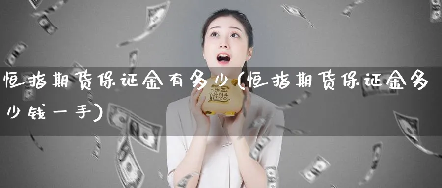 恒指期货保证金有多少(恒指期货保证金多少钱一手)_https://www.tian1ad.com_期货学院_第1张