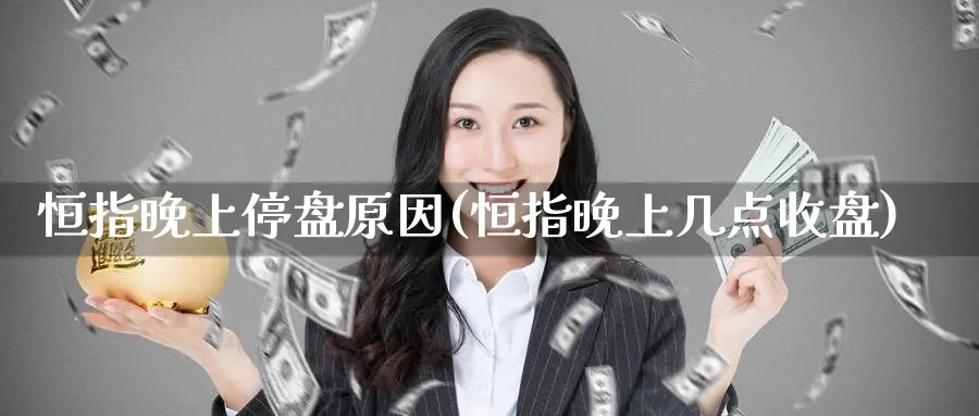 恒指晚上停盘原因(恒指晚上几点收盘)_黄金期货_第1张_黄金直播室 恒指晚上停盘原因(恒指晚上几点收盘)_https://www.tian1ad.com_黄金期货_第1张