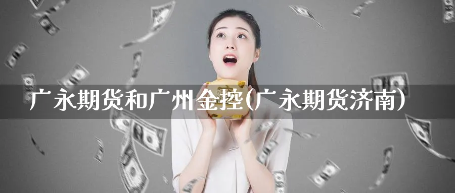 广永期货和广州金控(广永期货济南)_https://www.tian1ad.com_黄金期货_第1张