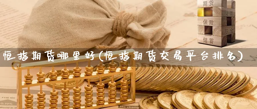 恒指期货哪里好(恒指期货交易平台排名)_https://www.tian1ad.com_期货学院_第1张