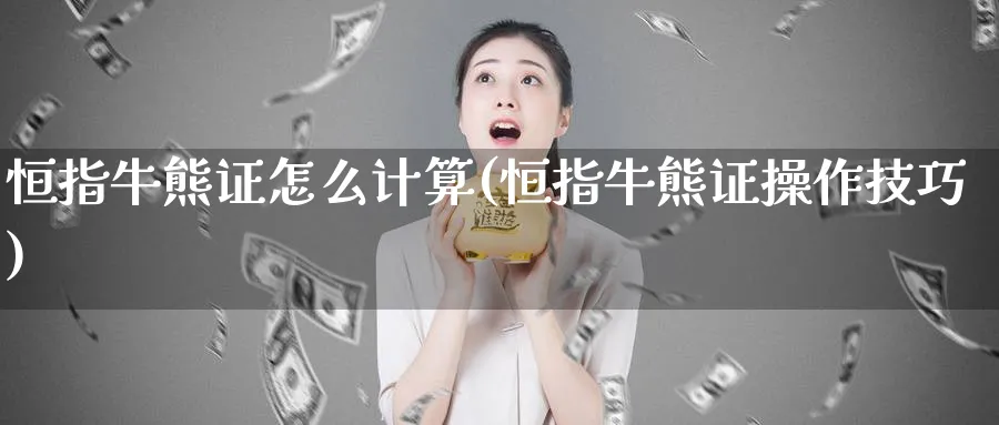 恒指牛熊证怎么计算(恒指牛熊证操作技巧)_https://www.tian1ad.com_期货学院_第1张