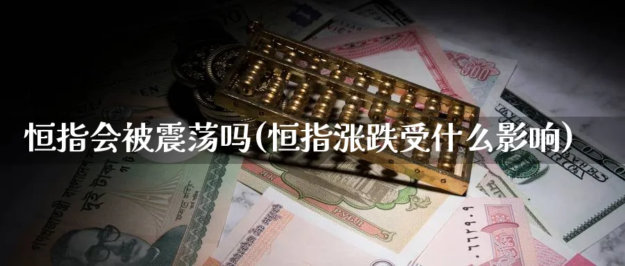 恒指会被震荡吗(恒指涨跌受什么影响)_https://www.tian1ad.com_期货学院_第1张