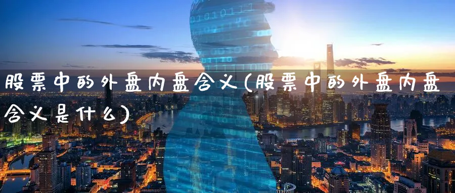 股票中的外盘内盘含义(股票中的外盘内盘含义是什么)_https://www.tian1ad.com_黄金直播室_第1张