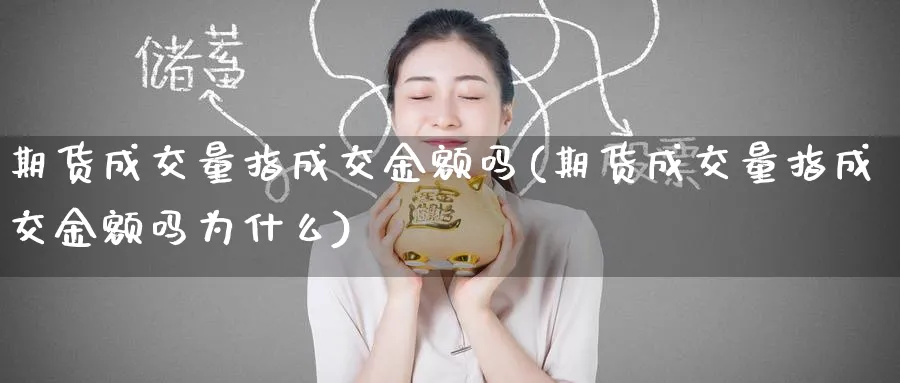 期货成交量指成交金额吗(期货成交量指成交金额吗为什么)_https://www.tian1ad.com_黄金期货_第1张