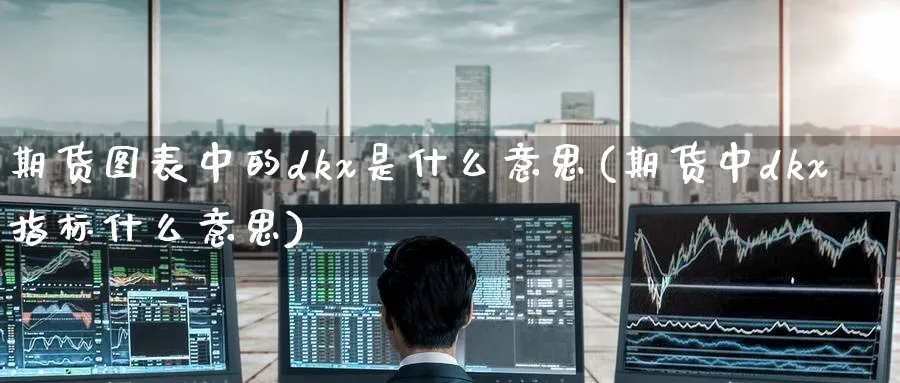 期货图表中的dkx是什么意思(期货中dkx指标什么意思)_期货学院_第1张_黄金直播室 期货图表中的dkx是什么意思(期货中dkx指标什么意思)_https://www.tian1ad.com_期货学院_第1张