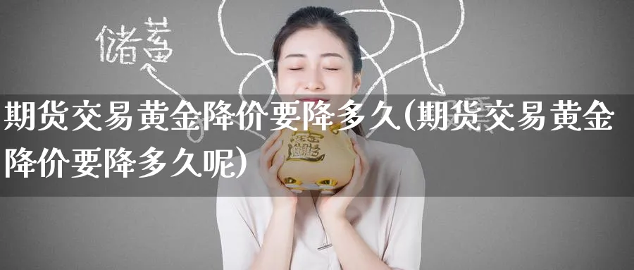 期货交易黄金降价要降多久(期货交易黄金降价要降多久呢)_https://www.tian1ad.com_黄金直播室_第1张