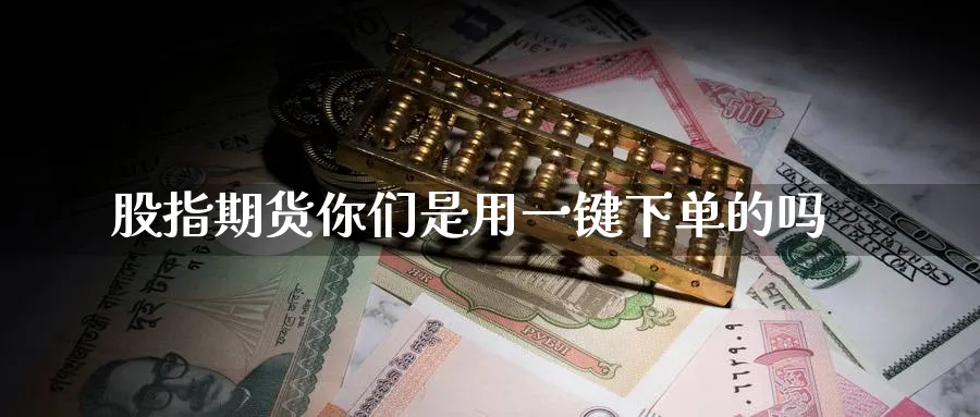 股指期货你们是用一键下单的吗_https://www.tian1ad.com_期货学院_第1张