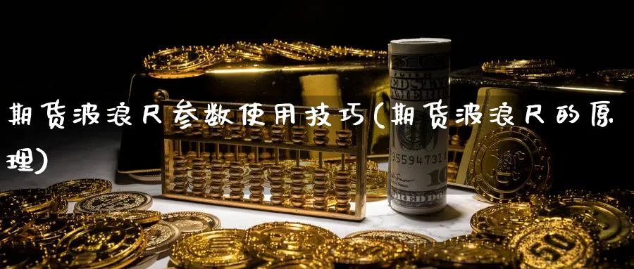期货波浪尺参数使用技巧(期货波浪尺的原理)_https://www.tian1ad.com_期货学院_第1张